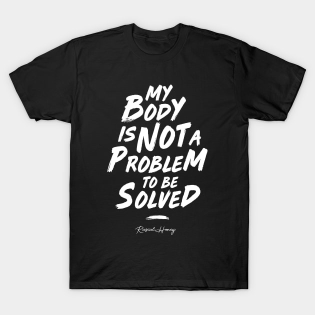 My Body Is Not A Problem To Be Solved T-Shirt by Rascal Honey